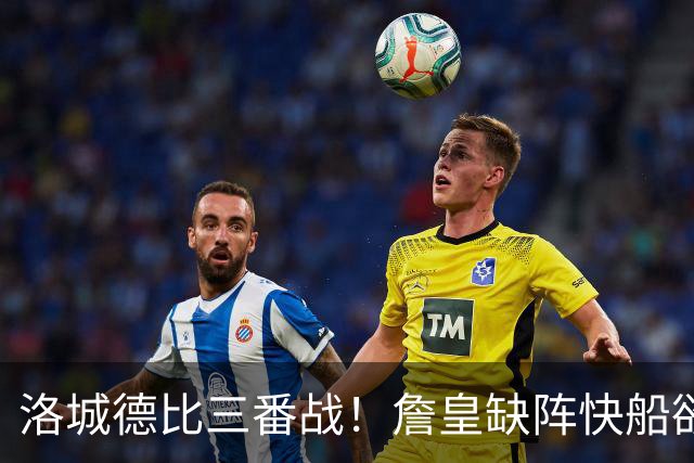洛城德比三番战！詹皇缺阵快船欲大胜复仇湖人